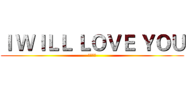 Ｉ ＷＩＬＬ ＬＯＶＥ ＹＯＵ (怦然心动)