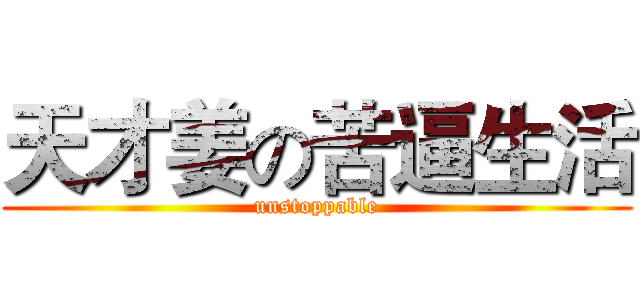 天才姜の苦逼生活 (unstoppable)