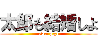 太郎も結婚しよ (Taro prpr)