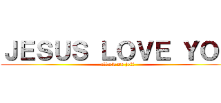 ＪＥＳＵＳ ＬＯＶＥ ＹＯＵ (attack on jeff)