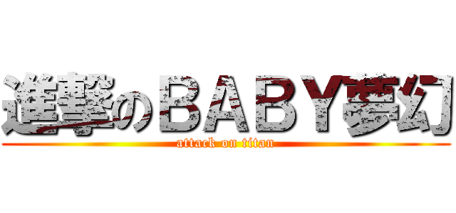 進撃のＢＡＢＹ夢幻 (attack on titan)