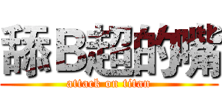 舔Ｂ超的嘴 (attack on titan)