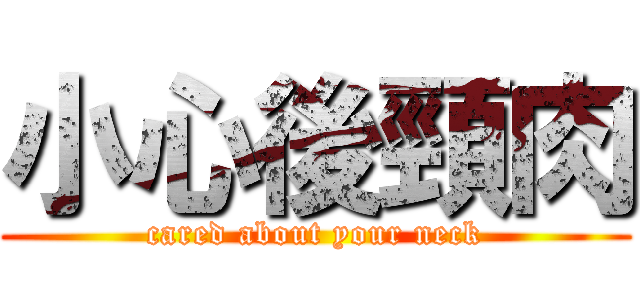 小心後頸肉 (cared about your neck)