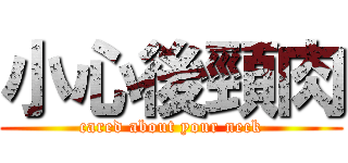 小心後頸肉 (cared about your neck)