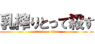 乳搾りとって殺す (attack on titan)