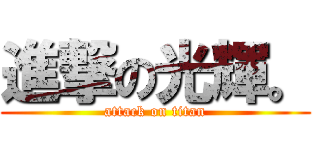 進撃の光輝。 (attack on titan)