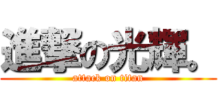進撃の光輝。 (attack on titan)