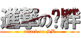 進撃の吕胖 (attack on SB)