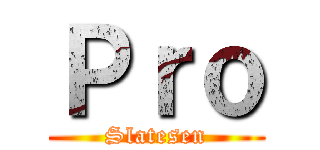 Ｐｒｏ (Slatesen)