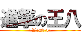進撃の王八 (~Wombat~)