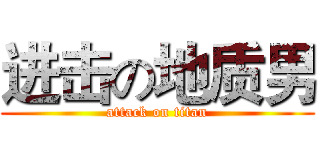 进击の地质男 (attack on titan)