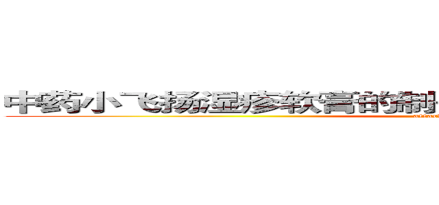 中药小飞扬湿疹软膏的制备、质量评价及药效学研究 (attack on titan)