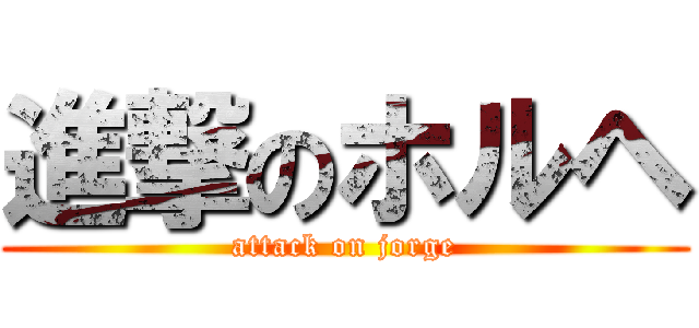 進撃のホルヘ (attack on jorge)