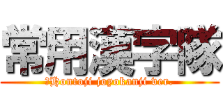 常用漢字隊 (♪Hontoji joyokanji ver.)