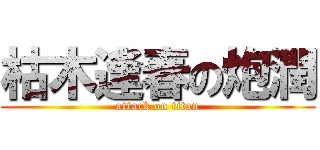 枯木逢春の炮潤 (attack on titan)