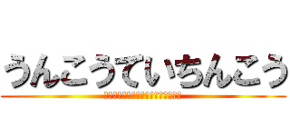 うんこうていちんこう (くぁｗせｄｒｆｔｇｙふじこｌｐ；：)