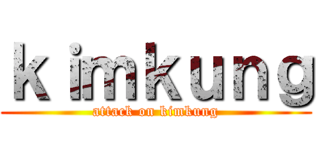 ｋｉｍｋｕｎｇ (attack on kimkung)