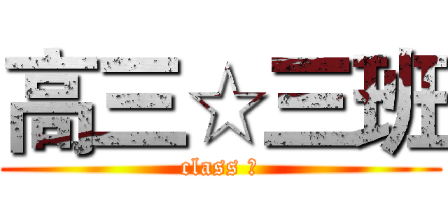 高三☆三班 (class Ⅲ)