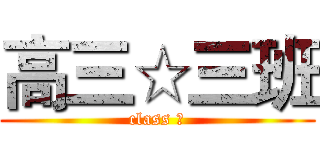高三☆三班 (class Ⅲ)