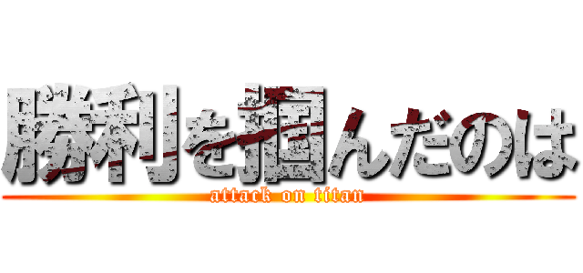 勝利を掴んだのは (attack on titan)
