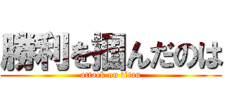 勝利を掴んだのは (attack on titan)
