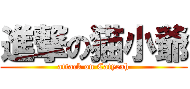 進撃の猫小爺 (attack on Catyeah)