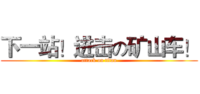 下一站！进击の矿山车！ (attack on titan)