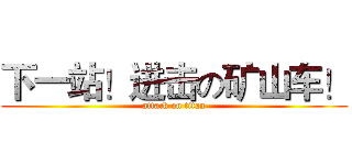下一站！进击の矿山车！ (attack on titan)