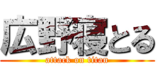 広野寝とる (attack on titan)