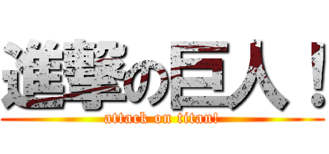 進撃の巨人！ (attack on titan!)