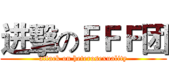 进擊のＦＦＦ团 (attack on heterosexuality)