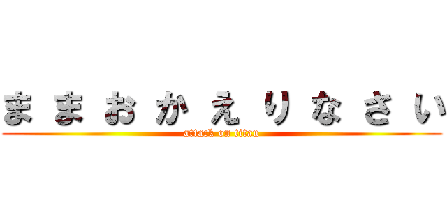 ま ま お か え り な さ い (attack on titan)