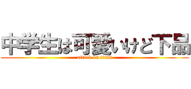 中学生は可愛いけど下品 (attack on titan)