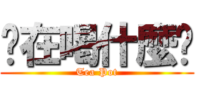 你在喝什麼啦 (Tea Pot)