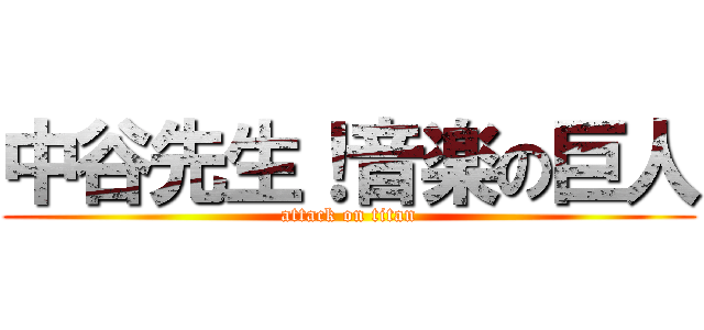 中谷先生！音楽の巨人 (attack on titan)