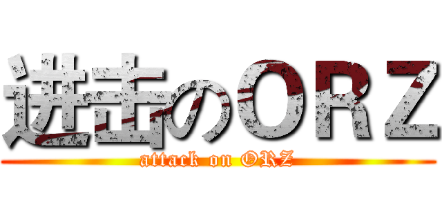 进击のＯＲＺ (attack on ORZ)