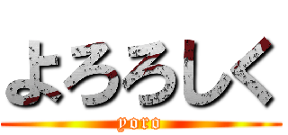 よろろしく (yoro)