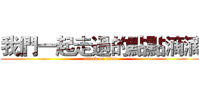 我們一起走過的點點滴滴 (attack on titan)