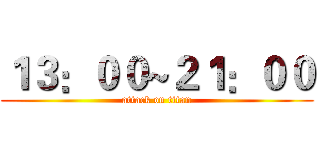 １３：００~２１：００ (attack on titan)