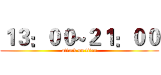 １３：００~２１：００ (attack on titan)