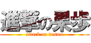 進撃の果歩 (attack on desmo)