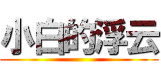 小白的浮云 ()