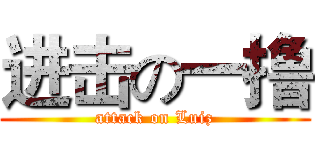 进击の一撸 (attack on Luiz)