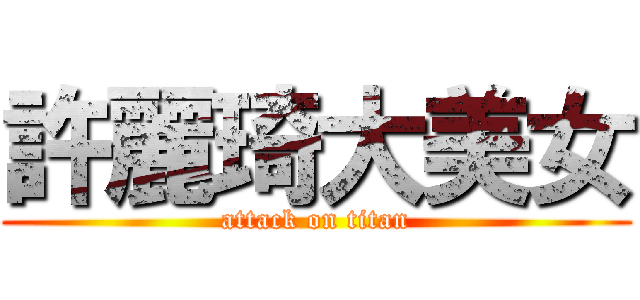 許麗琦大美女 (attack on titan)