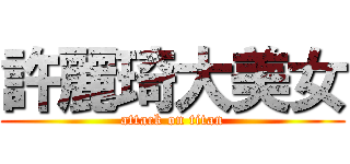 許麗琦大美女 (attack on titan)