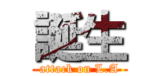 誕生 (attack on L.A)