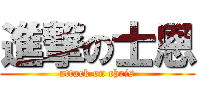 進撃の士恩 (attack on chris)