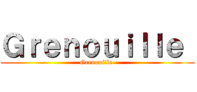 Ｇｒｅｎｏｕｉｌｌｅ  (Grenouille )