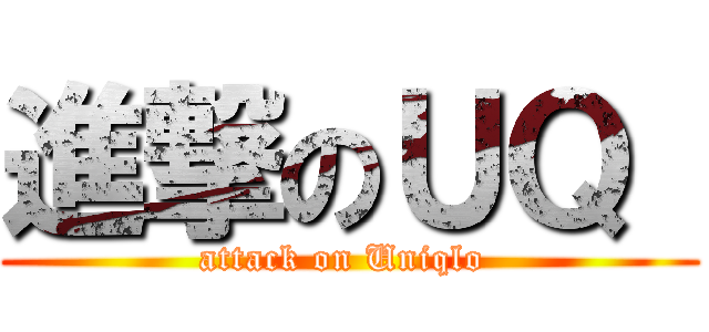 進撃のＵＱ  (attack on Uniqlo )