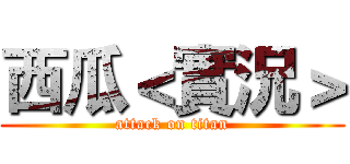 西瓜＜實況＞ (attack on titan)